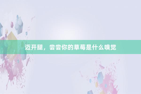 迈开腿，尝尝你的草莓是什么嗅觉